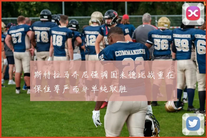 斯特拉马乔尼强调国米德比战重在保住尊严而非单纯取胜