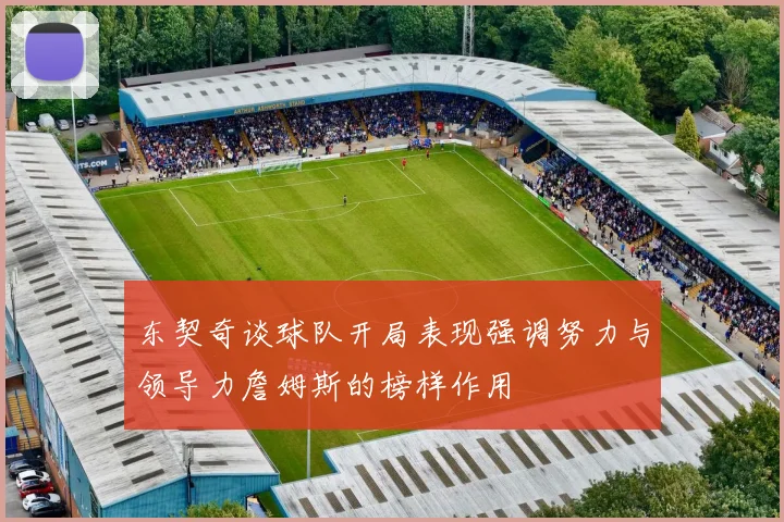 东契奇谈球队开局表现强调努力与领导力詹姆斯的榜样作用