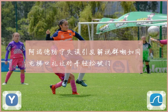 阿诺德防守失误引发解说群嘲如同电梯口礼让对手轻松破门