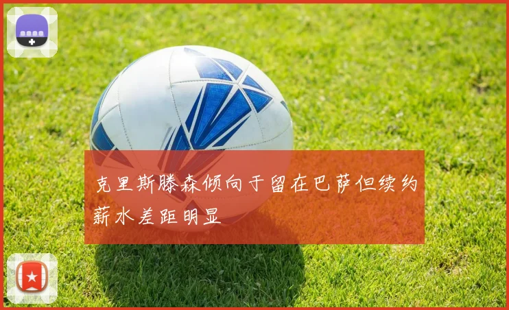 克里斯滕森倾向于留在巴萨但续约薪水差距明显