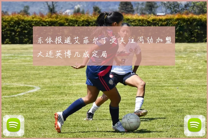 东体报道艾菲尔丁受关注冯劲加盟大连英博几成定局