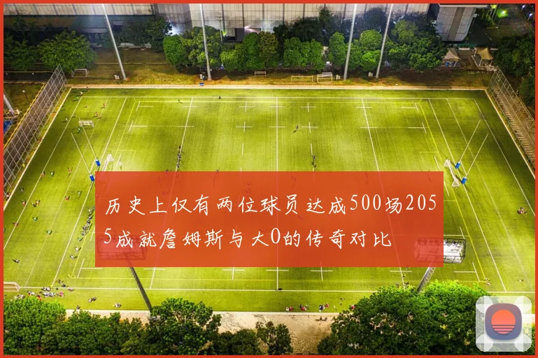 历史上仅有两位球员达成500场2055成就詹姆斯与大O的传奇对比