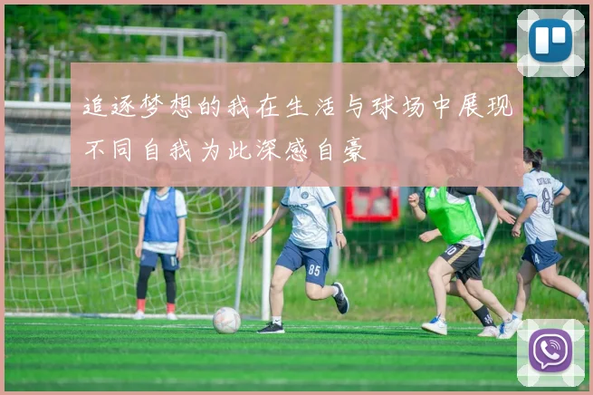 追逐梦想的我在生活与球场中展现不同自我为此深感自豪